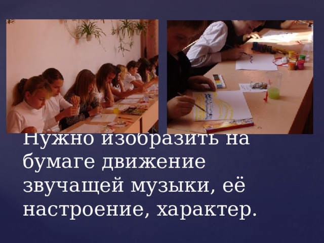 Нужно изобразить на бумаге движение звучащей музыки, её настроение, характер. 