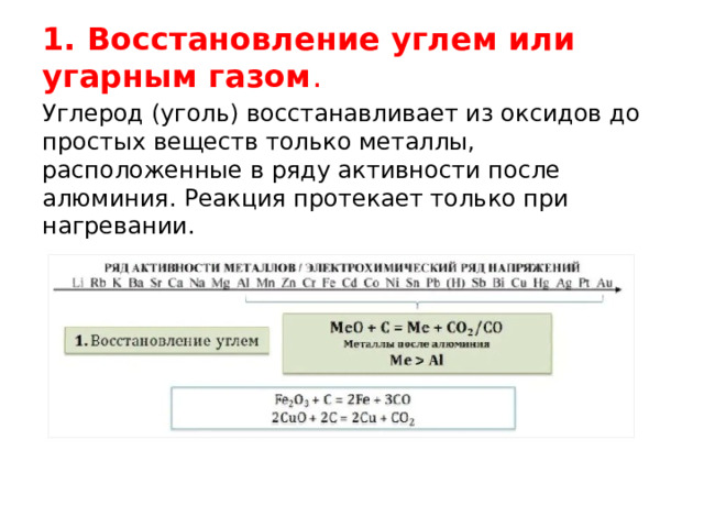 1. Восстановление углем или угарным газом . Углерод (уголь) восстанавливает из оксидов до простых веществ только металлы, расположенные в ряду активности после алюминия. Реакция протекает только при нагревании. FeO + C = Fe + CO 
