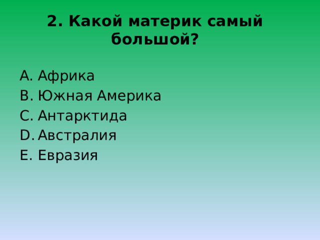 2. Какой материк самый большой? Африка Южная Америка Антарктида Австралия Евразия 