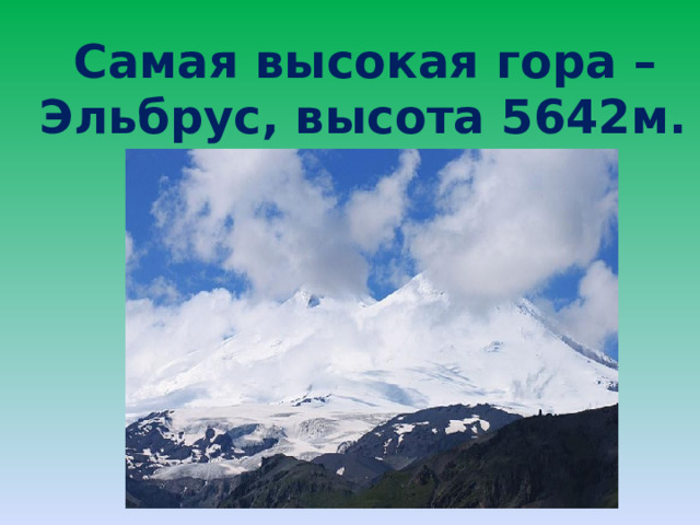  Самая высокая гора – Эльбрус, высота 5642м. 