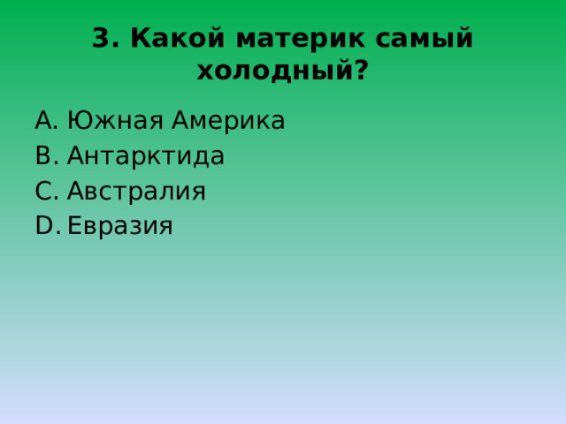 3. Какой материк самый холодный? Южная Америка Антарктида Австралия Евразия 