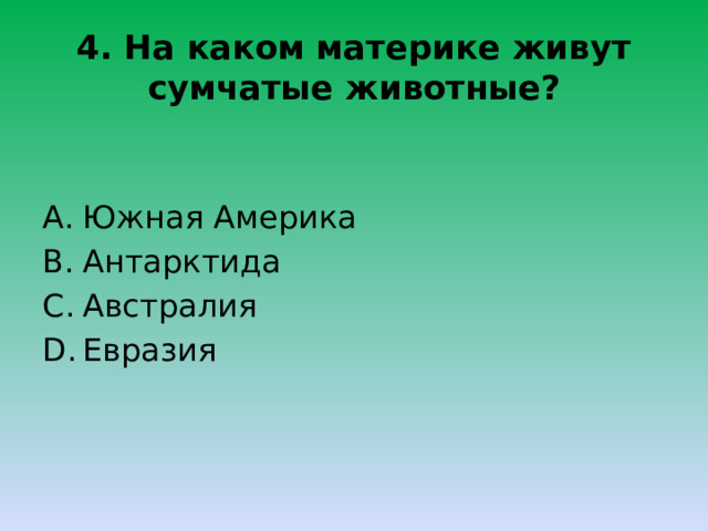 4. На каком материке живут сумчатые животные? Южная Америка Антарктида Австралия Евразия 