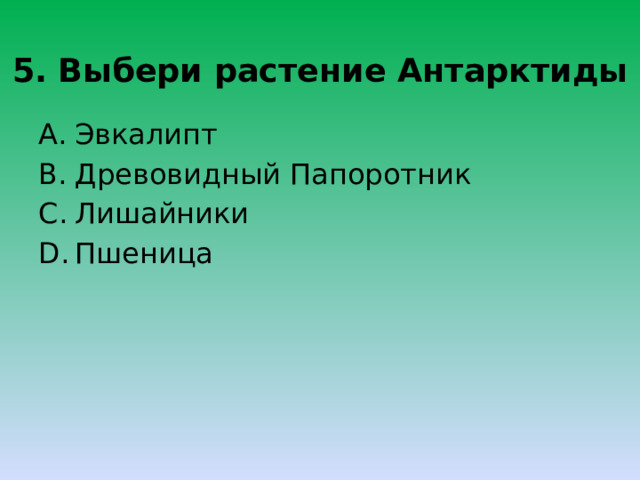 5. Выбери растение Антарктиды Эвкалипт Древовидный Папоротник Лишайники Пшеница 