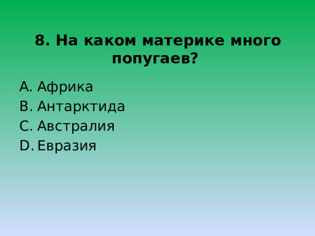 8. На каком материке много попугаев? Африка Антарктида Австралия Евразия 