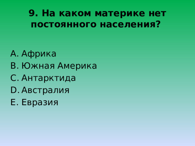 9. На каком материке нет постоянного населения? Африка Южная Америка Антарктида Австралия Евразия 