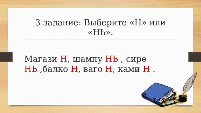3 задание: Выберите «Н» или «НЬ». Магази Н , шампу НЬ , сире НЬ ,балко Н , ваго Н , ками Н . 