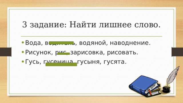 3 задание: Найти лишнее слово. Вода, водитель, водяной, наводнение. Рисунок, рис, зарисовка, рисовать. Гусь, гусеница, гусыня, гусята. 