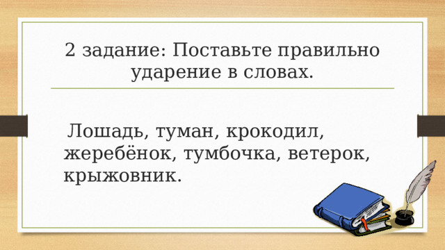 2 задание: Поставьте правильно ударение в словах.  Лошадь, туман, крокодил, жеребёнок, тумбочка, ветерок, крыжовник.  