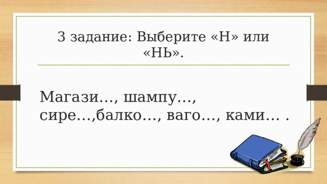 3 задание: Выберите «Н» или «НЬ». Магази…, шампу…, сире…,балко…, ваго…, ками… . 