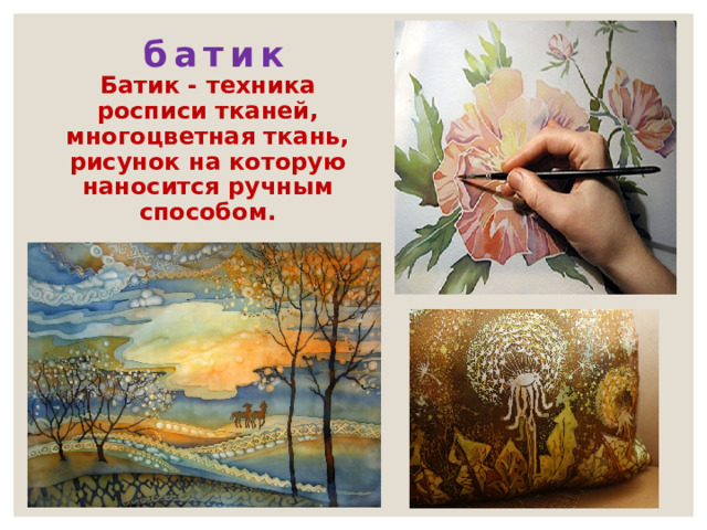 батик Батик - техника росписи тканей, многоцветная ткань, рисунок на которую наносится ручным способом. 