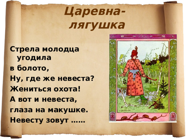Царевна-лягушка Стрела молодца угодила в болото, Ну, где же невеста? Жениться охота! А вот и невеста, глаза на макушке. Невесту зовут …… 