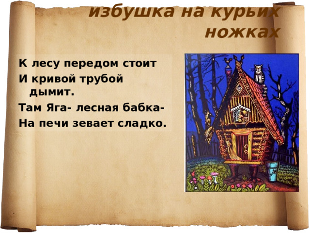 избушка на курьих ножках К лесу передом стоит И кривой трубой дымит. Там Яга- лесная бабка- На печи зевает сладко. 