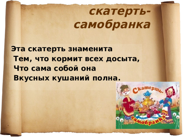 скатерть- самобранка Эта скатерть знаменита  Тем, что кормит всех досыта,  Что сама собой она  Вкусных кушаний полна. 