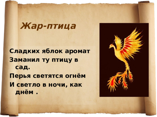 Жар-птица Сладких яблок аромат Заманил ту птицу в сад. Перья светятся огнём И светло в ночи, как днём . 