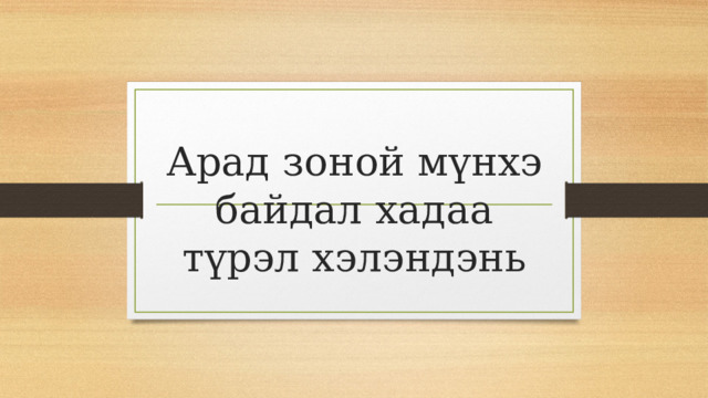 Арад зоной мүнхэ байдал хадаа түрэл хэлэндэнь 