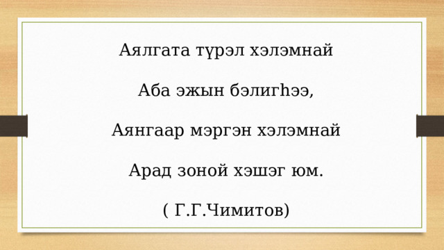 Аялгата түрэл хэлэмнай Аба эжын бэлигhээ, Аянгаар мэргэн хэлэмнай Арад зоной хэшэг юм. ( Г.Г.Чимитов) 