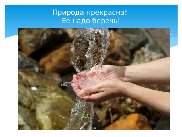 Природа прекрасна!  Ее надо беречь! 
