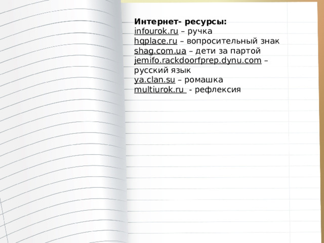 Интернет- ресурсы: infourok.ru – ручка hqplace.ru – вопросительный знак shag.com.ua – дети за партой jemifo.rackdoorfprep.dynu.com – русский язык ya.clan.su – ромашка multiurok.ru  - рефлексия 