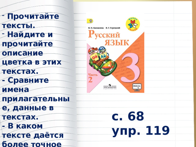  Прочитайте тексты.  Найдите и прочитайте описание цветка в этих текстах. - Сравните имена прилагательные, данные в текстах. - В каком тексте даётся более точное описание растения? с. 68 упр. 119 