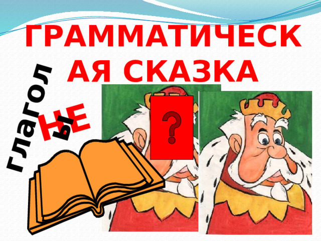 НЕ глаголы ГРАММАТИЧЕСКАЯ СКАЗКА  