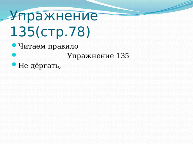 Упражнение 135(стр.78) Читаем правило  Упражнение 135 Не дёргать, 