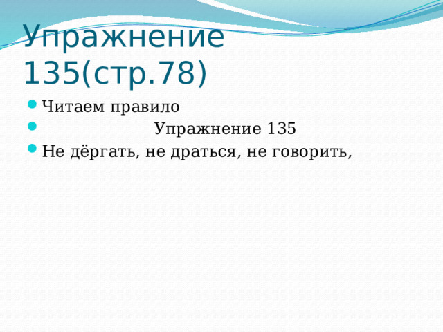Упражнение 135(стр.78) Читаем правило  Упражнение 135 Не дёргать, не драться, не говорить, 