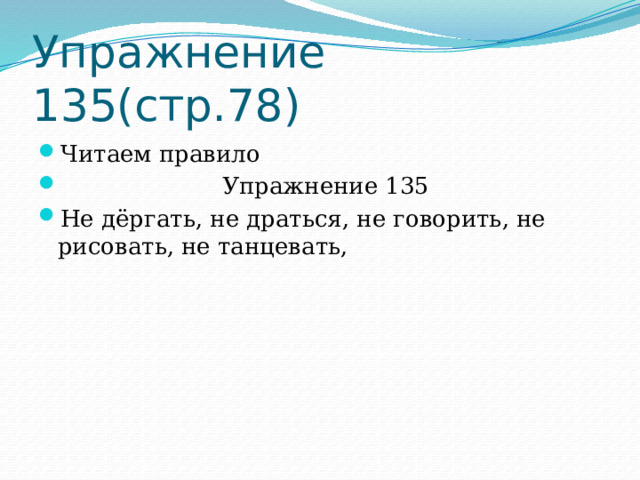 Упражнение 135(стр.78) Читаем правило  Упражнение 135 Не дёргать, не драться, не говорить, не рисовать, не танцевать, 