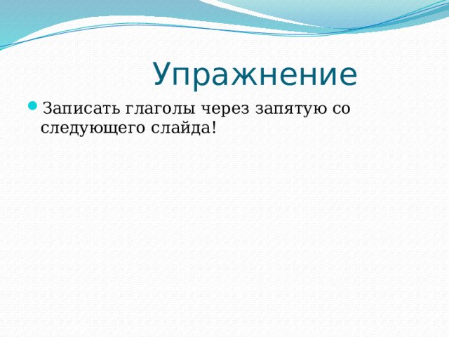  Упражнение Записать глаголы через запятую со следующего слайда! 