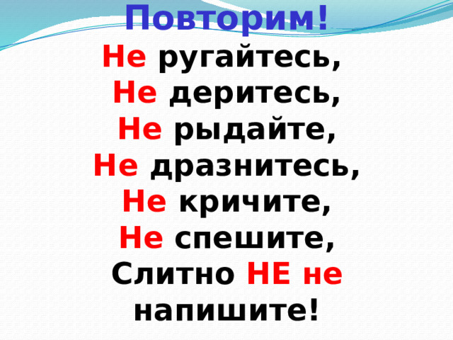 Повторим!  Не  ругайтесь,  Не  деритесь,  Не  рыдайте,  Не  дразнитесь,  Не  кричите,  Не  спешите,  Слитно НЕ  не  напишите! 