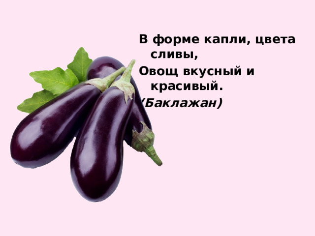 В форме капли, цвета сливы, Овощ вкусный и красивый. (Баклажан) 