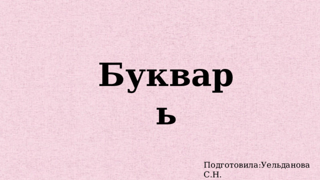 Букварь Подготовила:Уельданова С.Н. 