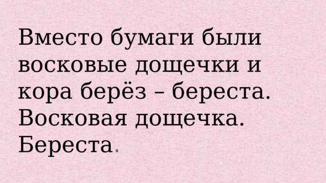Вместо бумаги были восковые дощечки и кора берёз – береста. Восковая дощечка. Береста . 
