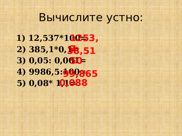 Вычислите устно: 1253,7  1) 12,537*100=  2) 385,1*0,1=  3) 0,05: 0,001=  4) 9986,5:100=  5) 0,08* 1,1= 38,51 50 99,865 0,088 