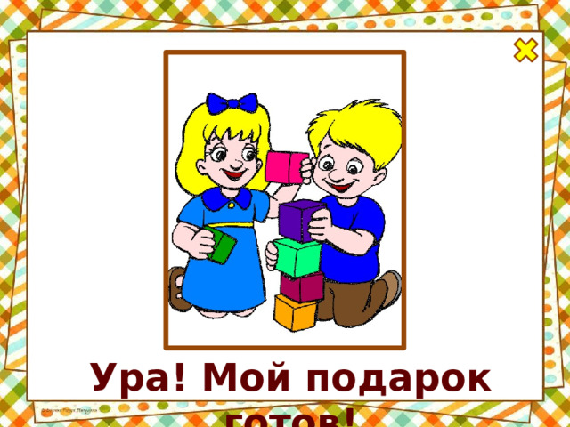 Ура! Мой подарок готов! 