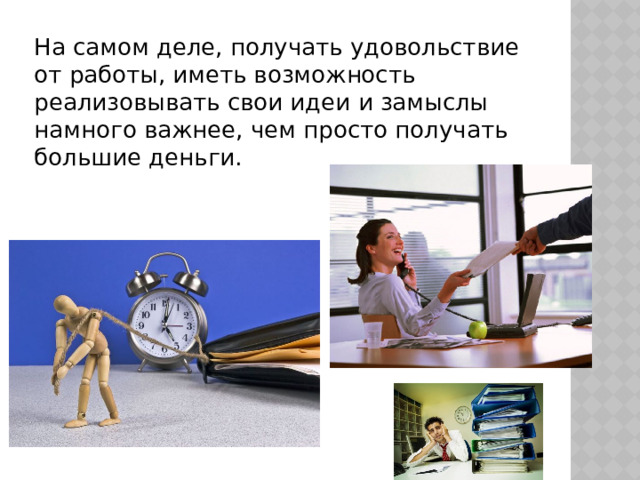 На самом деле, получать удовольствие от работы, иметь возможность реализовывать свои идеи и замыслы намного важнее, чем просто получать большие деньги. 
