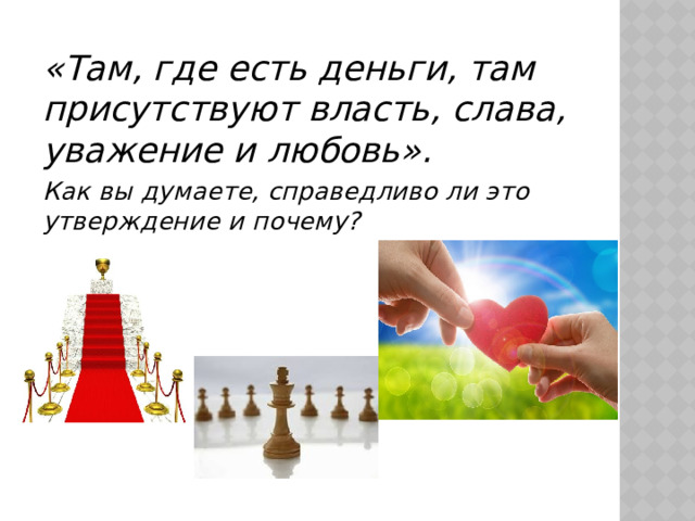 «Там, где есть деньги, там присутствуют власть, слава, уважение и любовь». Как вы думаете, справедливо ли это утверждение и почему?  