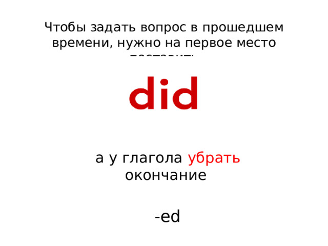 Чтобы задать вопрос в прошедшем времени, нужно на первое место поставить а у глагола убрать окончание  -ed 