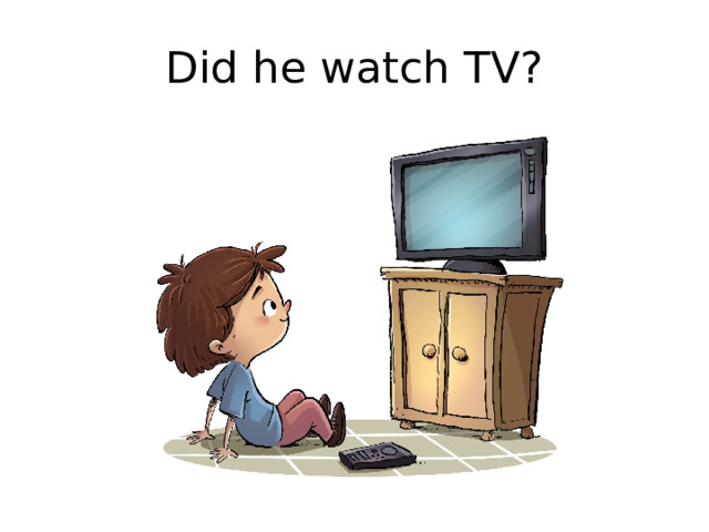 Did he watch TV? 