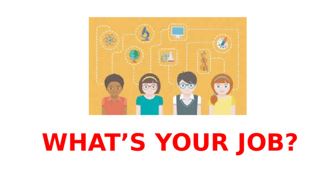 WHAT’S YOUR JOB? 