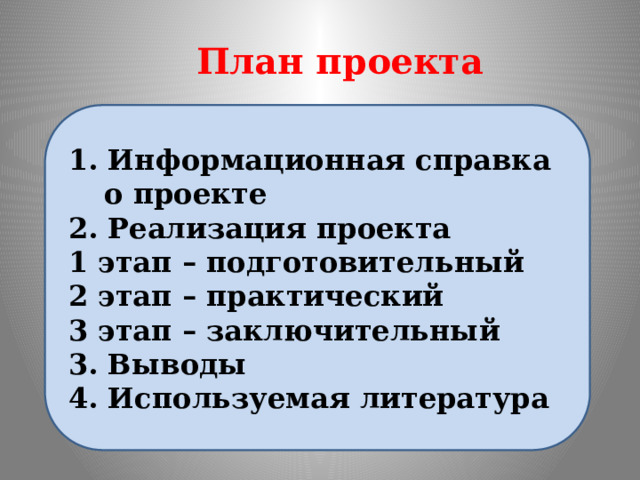 План проекта 1. Информационная справка о проекте 2. Реализация проекта 1 этап – подготовительный 2 этап – практический 3 этап – заключительный 3. Выводы 4. Используемая литература 