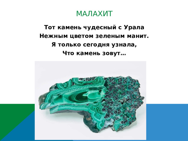 малахит Тот камень чудесный с Урала Нежным цветом зеленым манит. Я только сегодня узнала, Что камень зовут… 