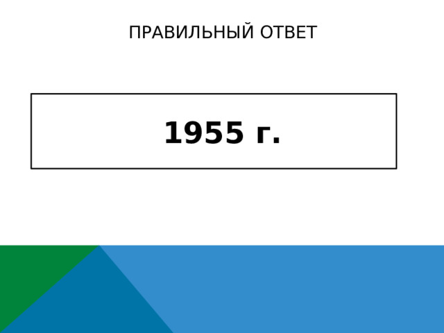 ПРАВИЛЬНЫЙ ОТВЕТ  1955 г.    