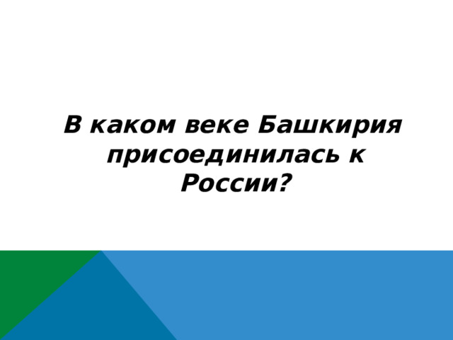  В каком веке Башкирия присоединилась к России? 