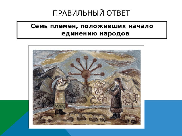 ПРАВИЛЬНЫЙ ОТВЕТ Семь племен, положивших начало единению народов    