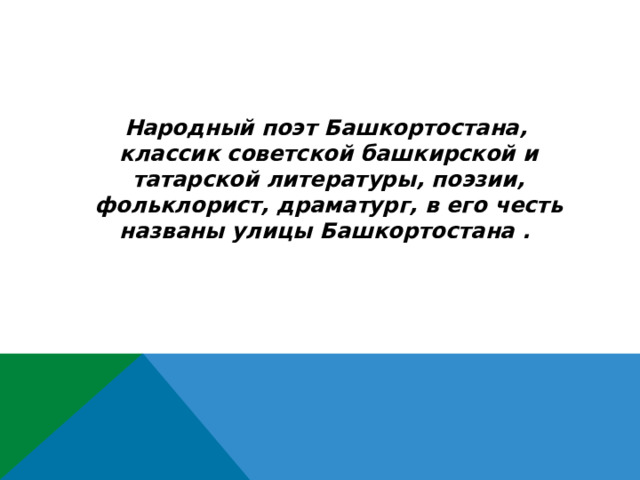  Народный поэт Башкортостана, классик советской башкирской и татарской литературы, поэзии, фольклорист, драматург, в его честь названы улицы Башкортостана . 