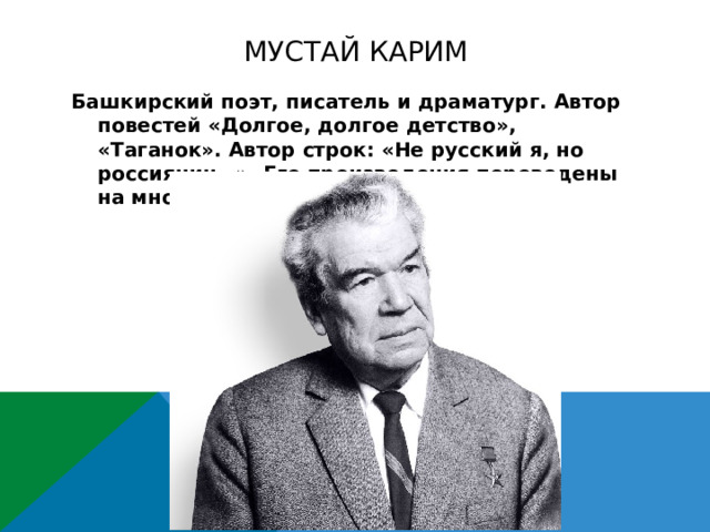 Мустай Карим Башкирский поэт, писатель и драматург. Автор повестей «Долгое, долгое детство», «Таганок». Автор строк: «Не русский я, но россиянин…» .Его произведения переведены на многие языки мира 