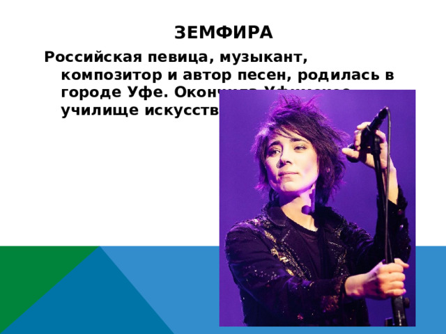 земфира Российская певица, музыкант, композитор и автор песен, родилась в городе Уфе. Окончила Уфимское училище искусств.  