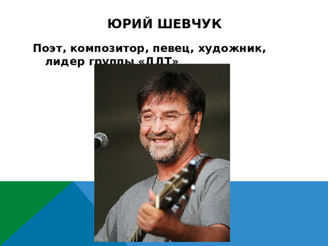 Юрий шевчук Поэт, композитор, певец, художник, лидер группы «ДДТ» 