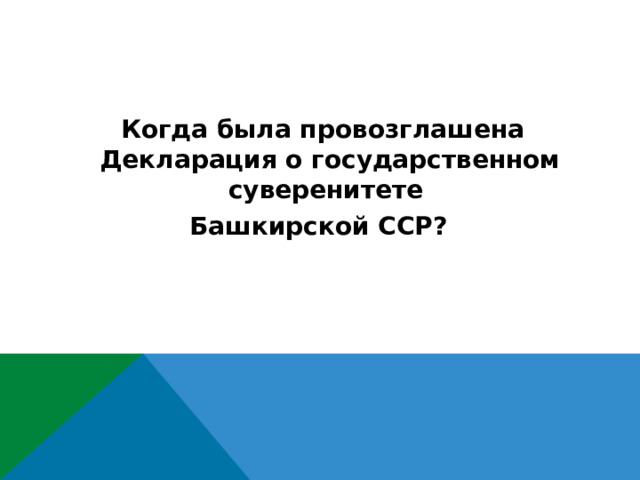  Когда была провозглашена Декларация о государственном суверенитете Башкирской ССР?  