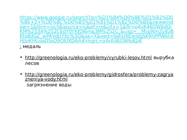 https://www.google.ru/search?q=%D1%84%D0%BE%D1%82%D0%BE+2+%D0%BC%D0%B5%D1%81%D1%82%D0%BE&newwindow=1&tbm=isch&source=iu&pf=m&ictx=1&fir=o4vK46OW6dQiKM%253A%252CEdY0YKfDI6mg3M%252C_&usg=__MvpNmZy8zBEfo8dGZ_wP4VdUYKc%3D&sa=X&ved=0ahUKEwiog5K9hPPWAhXHJJoKHUoaD5sQ9QEIKDAA#imgrc=o4vK46OW6dQiK :  медаль http://greenologia.ru/eko-problemy/vyrubki-lesov.html  вырубка лесов http://greenologia.ru/eko-problemy/gidrosfera/problemy-zagryazneniya-vody.html  загрязнение воды 